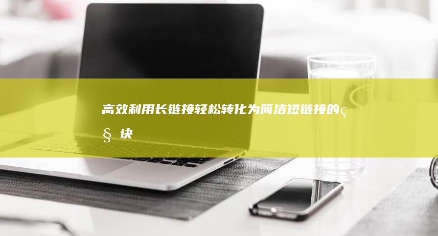 高效利用：长链接轻松转化为简洁短链接的秘诀