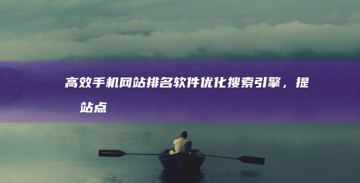 高效手机网站排名软件：优化搜索引擎，提升站点流量